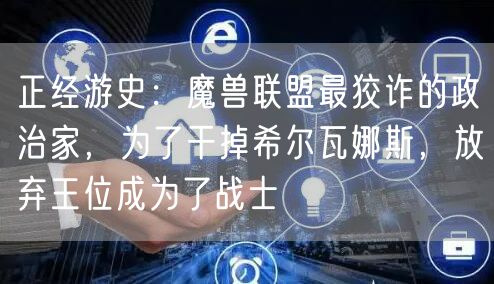 正经游史:魔兽联盟最狡诈的政治家,为了干掉希尔瓦娜斯,放弃王位成为了战士