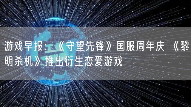 游戏早报:《守望先锋》国服周年庆 《黎明杀机》推出衍生恋爱游戏