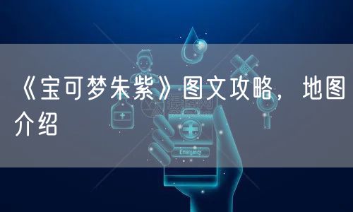 《宝可梦朱紫》图文攻略，地图介绍