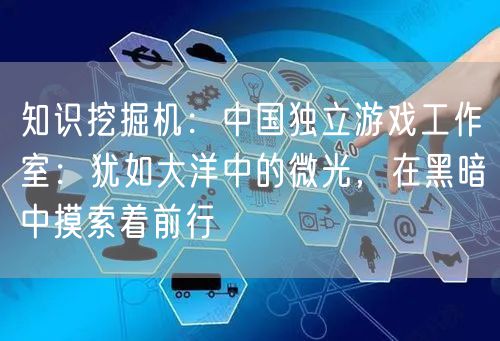 知识挖掘机:中国独立游戏工作室:犹如大洋中的微光,在黑暗中摸索着前行