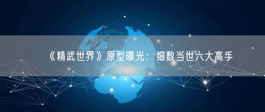 《精武世界》原型曝光:细数当世六大高手