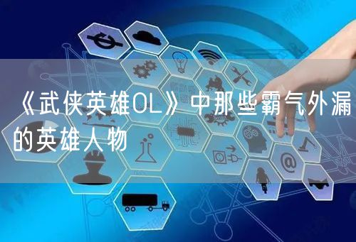 《武侠英雄OL》中那些霸气外漏的英雄人物