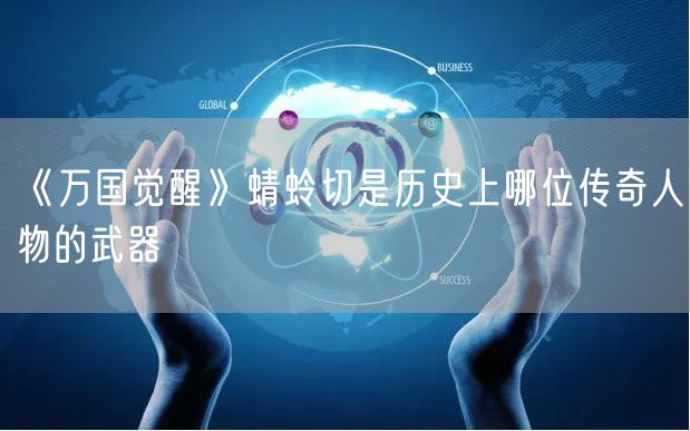 《万国觉醒》蜻蛉切是历史上哪位传奇人物的武器