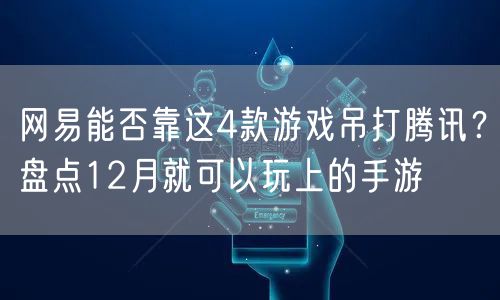 网易能否靠这4款游戏吊打腾讯?盘点12月就可以玩上的手游