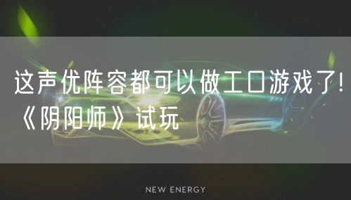 这声优阵容都可以做工口游戏了!《阴阳师》试玩