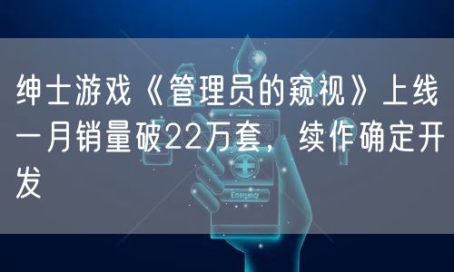 绅士游戏《管理员的窥视》上线一月销量破22万套，续作确定开发