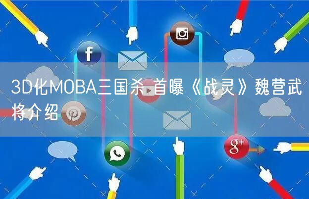 3D化MOBA三国杀 首曝《战灵》魏营武将介绍