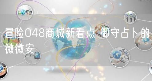 冒险048商城新看点 御守占卜的微微安