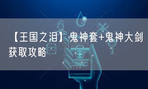 【王国之泪】鬼神套+鬼神大剑获取攻略