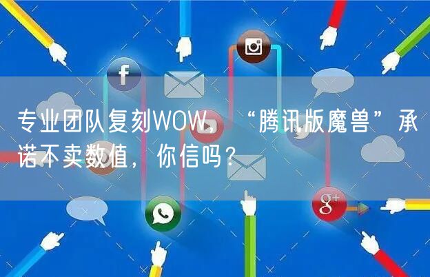 专业团队复刻WOW，“腾讯版魔兽”承诺不卖数值，你信吗？