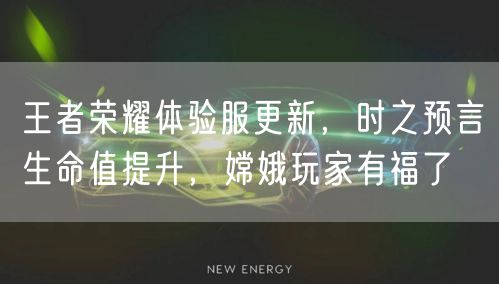 王者荣耀体验服更新，时之预言生命值提升，嫦娥玩家有福了