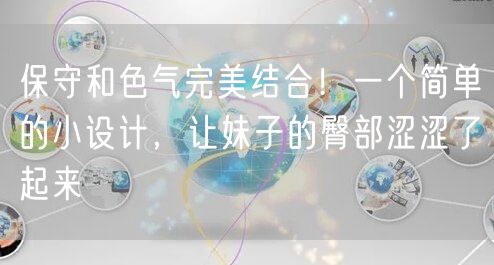 保守和色气完美结合!一个简单的小设计,让妹子的臀部涩涩了起来