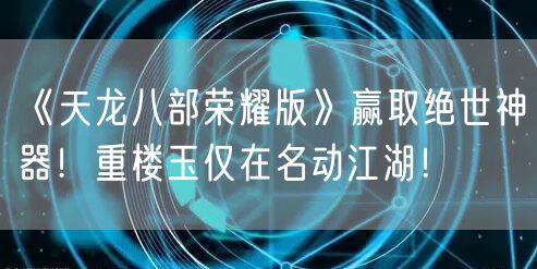 《天龙八部荣耀版》赢取绝世神器!重楼玉仅在名动江湖!