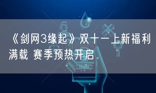 《剑网3缘起》双十一上新福利满载 赛季预热开启