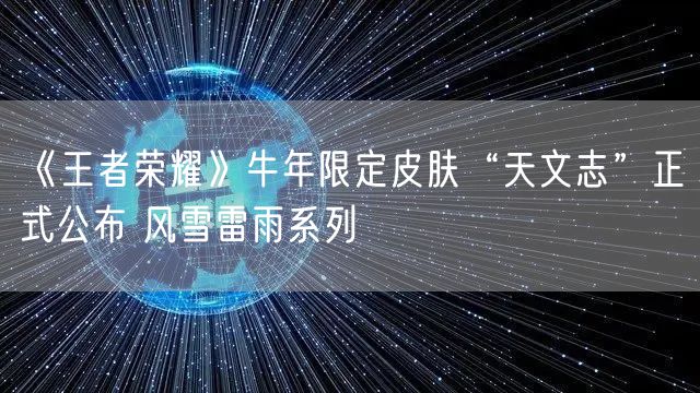 《王者荣耀》牛年限定皮肤“天文志”正式公布 风雪雷雨系列