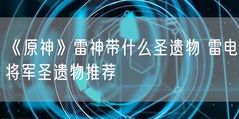 《原神》雷神带什么圣遗物 雷电将军圣遗物推荐