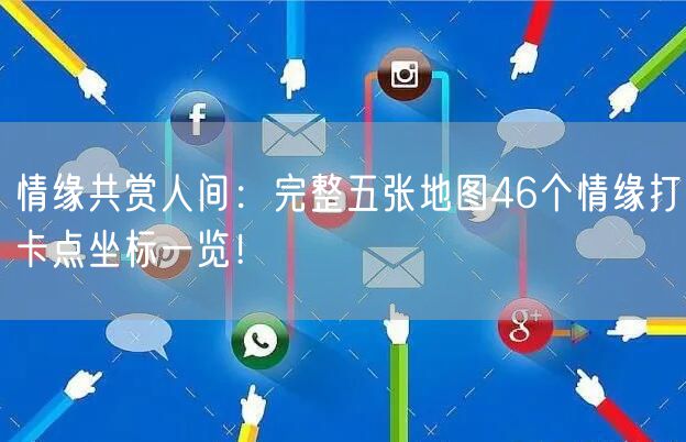 情缘共赏人间：完整五张地图46个情缘打卡点坐标一览！