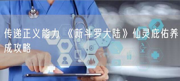 传递正义能力 《新斗罗大陆》仙灵庇佑养成攻略