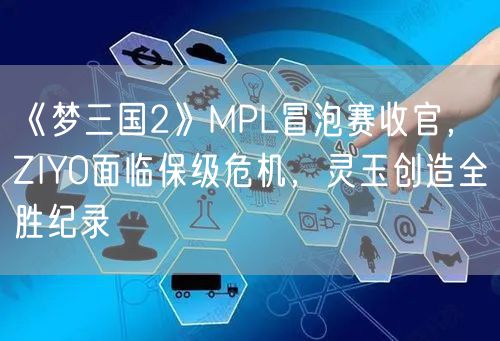 《梦三国2》MPL冒泡赛收官,ZIYO面临保级危机,灵玉创造全胜纪录