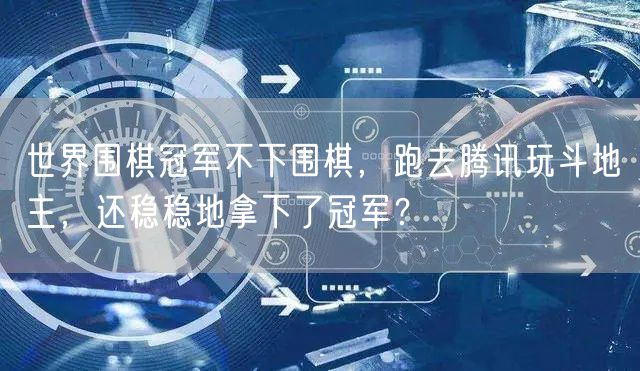 世界围棋冠军不下围棋，跑去腾讯玩斗地主，还稳稳地拿下了冠军？