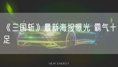 《三国斩》最新海报曝光 霸气十足