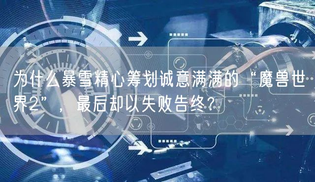 为什么暴雪精心筹划诚意满满的“魔兽世界2”，最后却以失败告终？