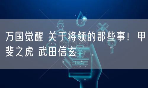 万国觉醒 关于将领的那些事！甲斐之虎 武田信玄