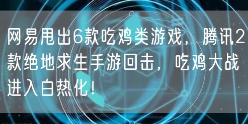网易甩出6款吃鸡类游戏,腾讯2款绝地求生手游回击,吃鸡大战进入白热化!