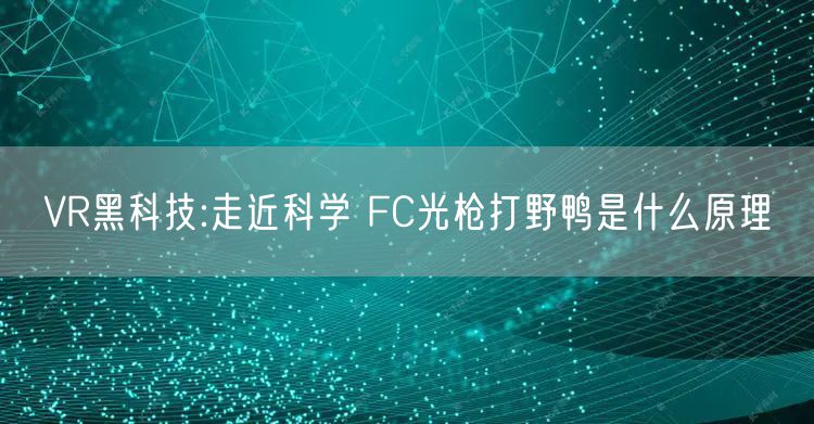 VR黑科技:走近科学 FC光枪打野鸭是什么原理