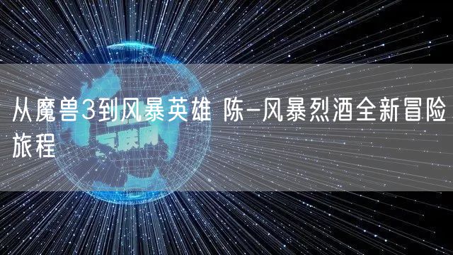 从魔兽3到风暴英雄 陈-风暴烈酒全新冒险旅程