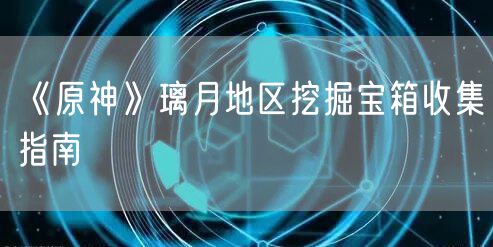 《原神》璃月地区挖掘宝箱收集指南