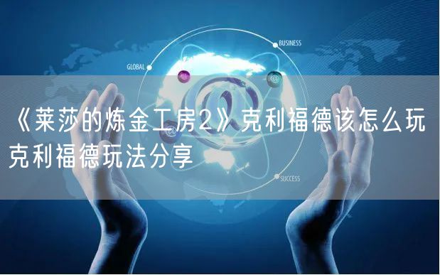 《莱莎的炼金工房2》克利福德该怎么玩 克利福德玩法分享