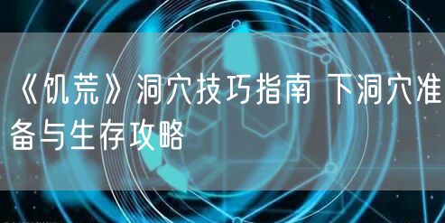 《饥荒》洞穴技巧指南 下洞穴准备与生存攻略