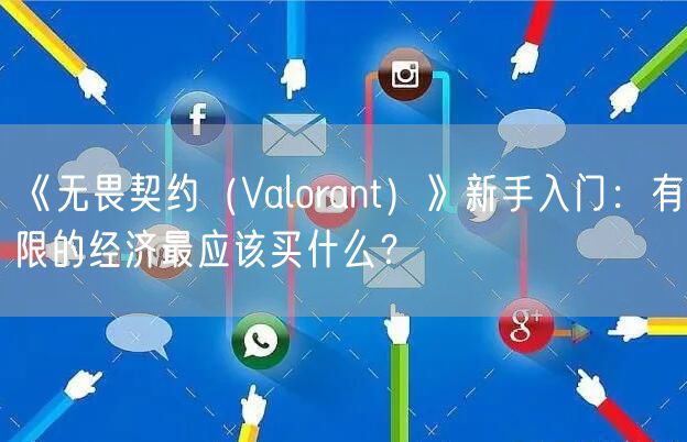 《无畏契约（Valorant）》新手入门：有限的经济最应该买什么？