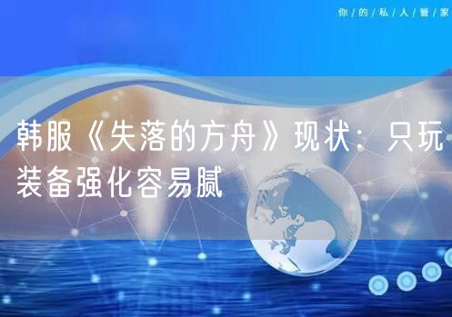 韩服《失落的方舟》现状：只玩装备强化容易腻