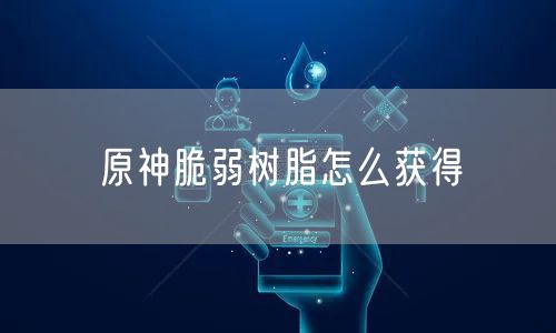 原神脆弱树脂怎么获得