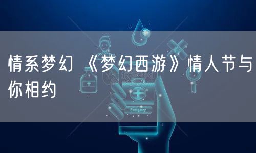 情系梦幻 《梦幻西游》情人节与你相约