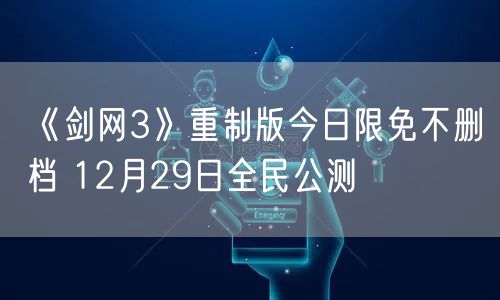 《剑网3》重制版今日限免不删档 12月29日全民公测