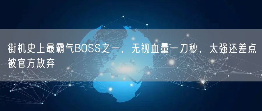 街机史上最霸气BOSS之一，无视血量一刀秒，太强还差点被官方放弃
