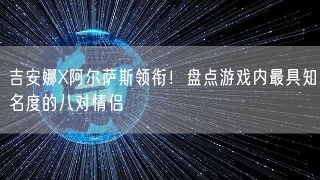 吉安娜X阿尔萨斯领衔！盘点游戏内最具知名度的八对情侣