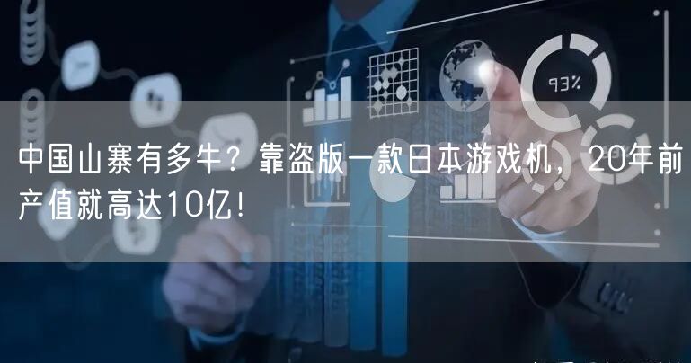 中国山寨有多牛？靠盗版一款日本游戏机，20年前产值就高达10亿！