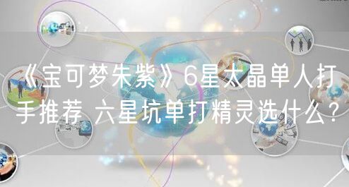 《宝可梦朱紫》6星太晶单人打手推荐 六星坑单打精灵选什么?