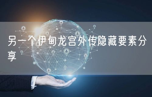 另一个伊甸龙宫外传隐藏要素分享