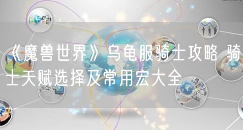 《魔兽世界》乌龟服骑士攻略 骑士天赋选择及常用宏大全