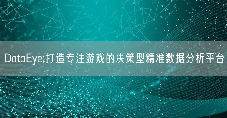 DataEye;打造专注游戏的决策型精准数据分析平台