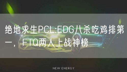 绝地求生PCL:EDG八杀吃鸡排第一，FTQ两人上战神榜