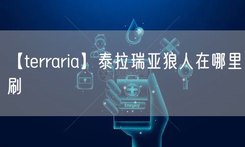 【terraria】泰拉瑞亚狼人在哪里刷