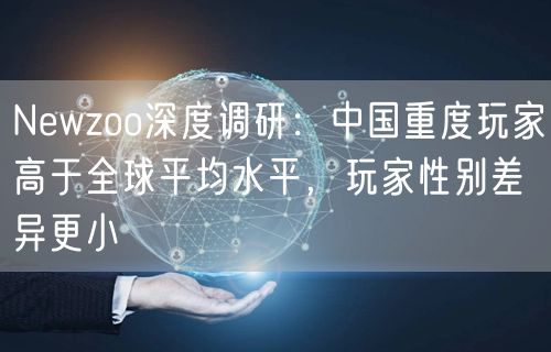 Newzoo深度调研：中国重度玩家高于全球平均水平，玩家性别差异更小