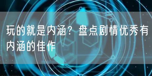 玩的就是内涵？盘点剧情优秀有内涵的佳作