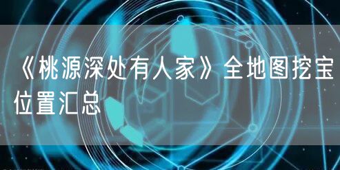 《桃源深处有人家》全地图挖宝位置汇总